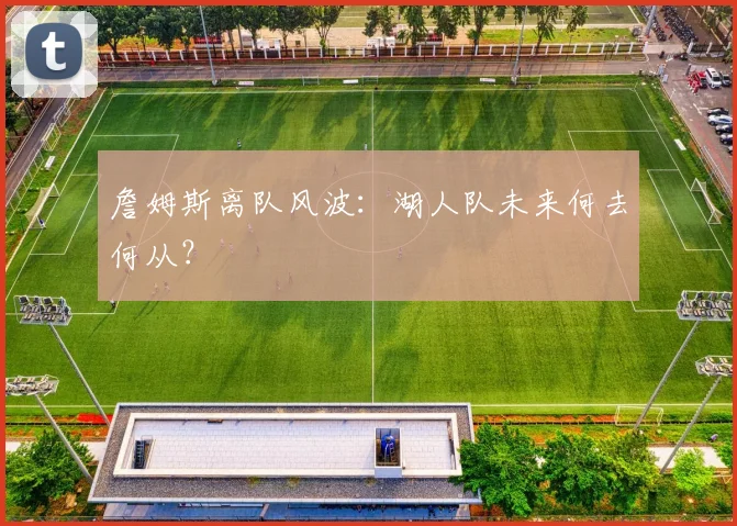 詹姆斯离队风波：湖人队未来何去何从？