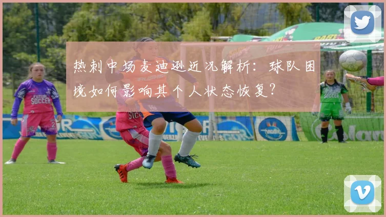 热刺中场麦迪逊近况解析:球队困境如何影响其个人状态恢复?