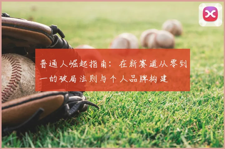 普通人崛起指南：在新赛道从零到一的破局法则与个人品牌构建