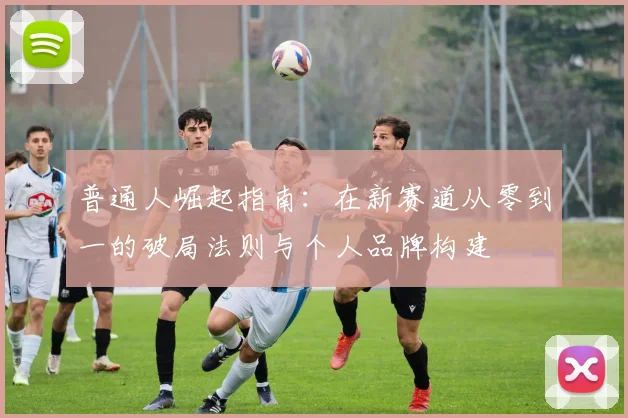 普通人崛起指南：在新赛道从零到一的破局法则与个人品牌构建